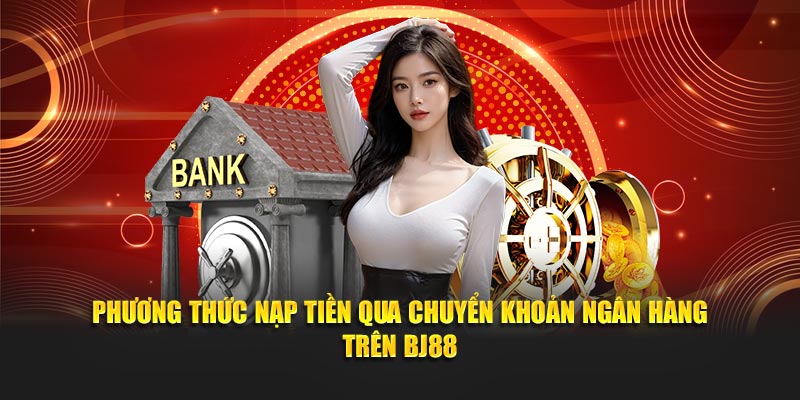 Phương thức nạp tiền qua chuyển khoản ngân hàng trên bj88