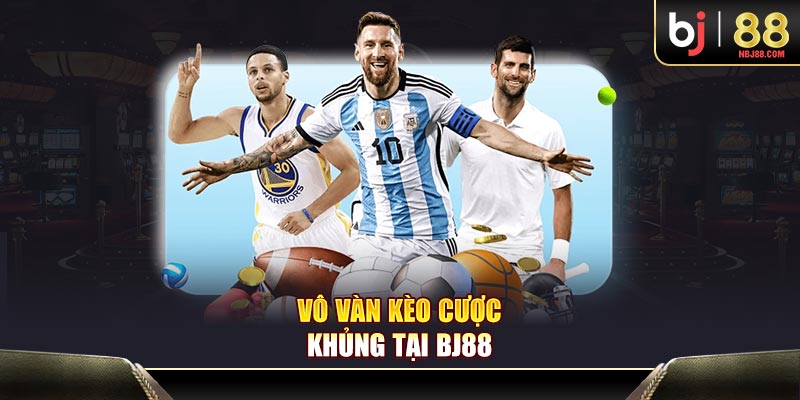 Vô vàn kèo cược khủng tại BJ88